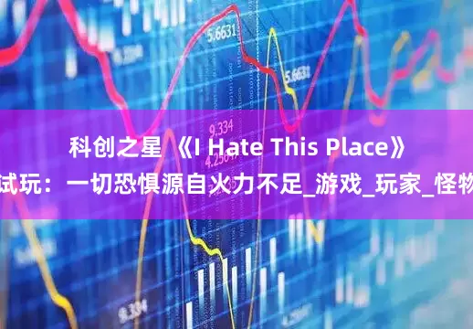 科创之星 《I Hate This Place》试玩：一切恐惧源自火力不足_游戏_玩家_怪物