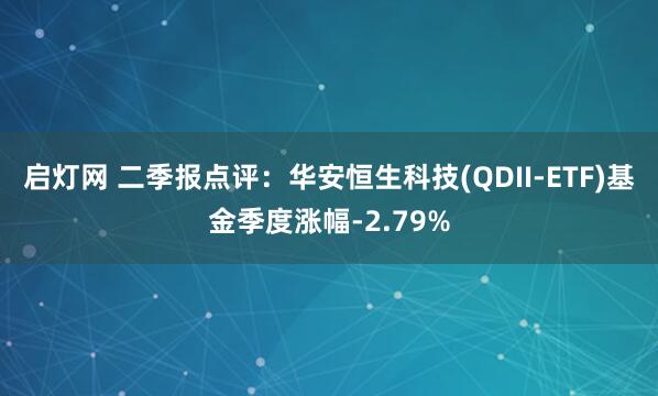启灯网 二季报点评：华安恒生科技(QDII-ETF)基金季度涨幅-2.79%