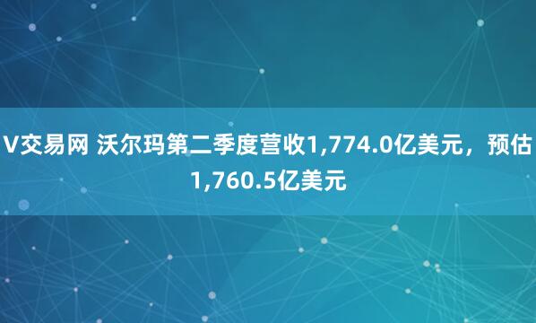 V交易网 沃尔玛第二季度营收1,774.0亿美元，预估1,760.5亿美元