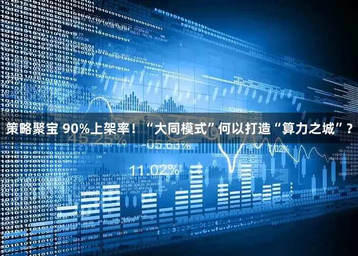 策略聚宝 90%上架率！“大同模式”何以打造“算力之城”？