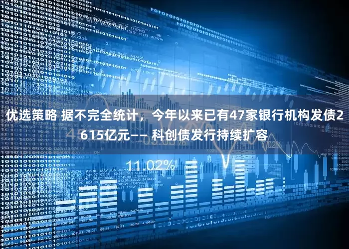 优选策略 据不完全统计，今年以来已有47家银行机构发债2615亿元—— 科创债发行持续扩容
