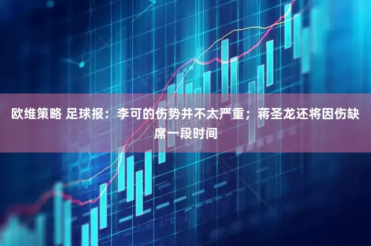 欧维策略 足球报：李可的伤势并不太严重；蒋圣龙还将因伤缺席一段时间